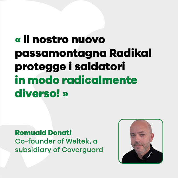 Romuald Donati, co-fondatore di Weltek, una filiale di Coverguard: "Il nostro nuovo passamontagna Radikal protegge i saldatori in modo radicalmente diverso!"